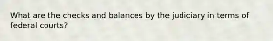 What are the checks and balances by the judiciary in terms of federal courts?