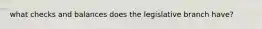 what checks and balances does the legislative branch have?