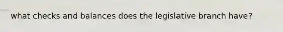 what checks and balances does the legislative branch have?