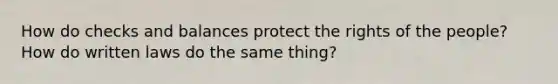 How do checks and balances protect the rights of the people? How do written laws do the same thing?