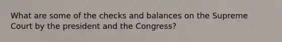 What are some of the checks and balances on the Supreme Court by the president and the Congress?