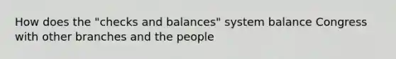 How does the "checks and balances" system balance Congress with other branches and the people