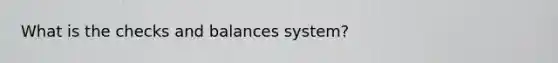 What is the checks and balances system?