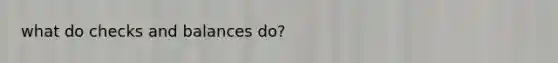 what do checks and balances do?