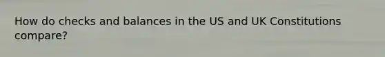 How do checks and balances in the US and UK Constitutions compare?