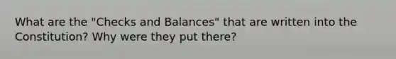 What are the "Checks and Balances" that are written into the Constitution? Why were they put there?