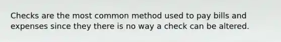Checks are the most common method used to pay bills and expenses since they there is no way a check can be altered.