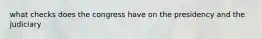 what checks does the congress have on the presidency and the judiciary