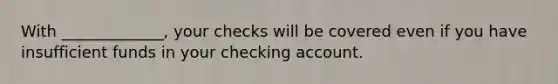 With _____________, your checks will be covered even if you have insufficient funds in your checking account.