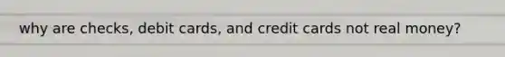 why are checks, debit cards, and credit cards not real money?