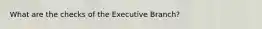 What are the checks of the Executive Branch?