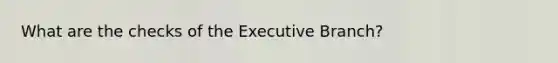 What are the checks of the Executive Branch?