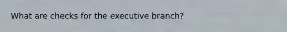 What are checks for the executive branch?