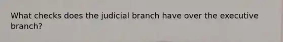 What checks does the judicial branch have over the executive branch?