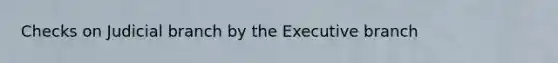 Checks on Judicial branch by the Executive branch