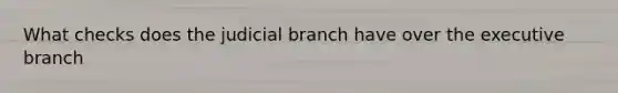 What checks does the judicial branch have over the executive branch