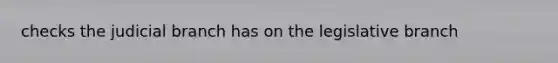 checks the judicial branch has on the legislative branch