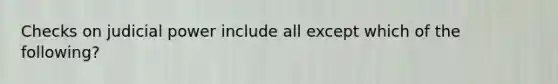 Checks on <a href='https://www.questionai.com/knowledge/ksTmPSjHjx-judicial-power' class='anchor-knowledge'>judicial power</a> include all except which of the following?