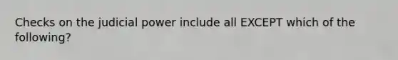 Checks on the judicial power include all EXCEPT which of the following?