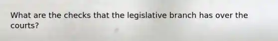 What are the checks that the legislative branch has over the courts?