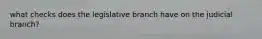 what checks does the legislative branch have on the judicial branch?