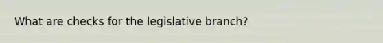 What are checks for the legislative branch?