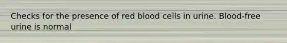 Checks for the presence of red blood cells in urine. Blood-free urine is normal