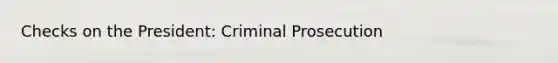 Checks on the President: Criminal Prosecution