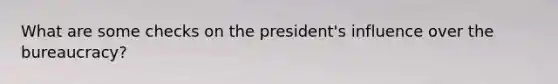 What are some checks on the president's influence over the bureaucracy?