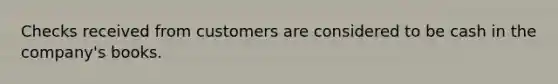 Checks received from customers are considered to be cash in the company's books.