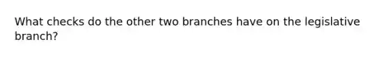 What checks do the other two branches have on the legislative branch?