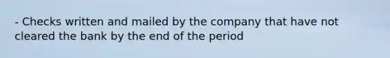 - Checks written and mailed by the company that have not cleared the bank by the end of the period