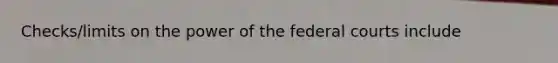 Checks/limits on the power of the federal courts include