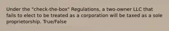 Under the "check-the-box" Regulations, a two-owner LLC that fails to elect to be treated as a corporation will be taxed as a sole proprietorship. True/False