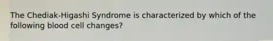 The Chediak-Higashi Syndrome is characterized by which of the following blood cell changes?