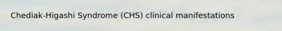 Chediak-Higashi Syndrome (CHS) clinical manifestations