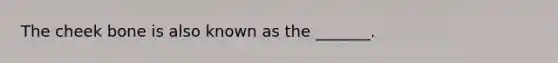 The cheek bone is also known as the _______.
