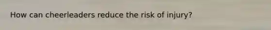 How can cheerleaders reduce the risk of injury?