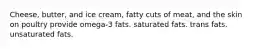 Cheese, butter, and ice cream, fatty cuts of meat, and the skin on poultry provide omega-3 fats. saturated fats. trans fats. unsaturated fats.