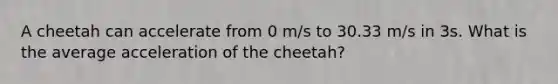 A cheetah can accelerate from 0 m/s to 30.33 m/s in 3s. What is the average acceleration of the cheetah?