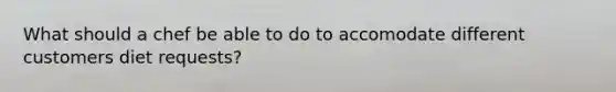 What should a chef be able to do to accomodate different customers diet requests?