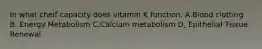 In what cheif capacity does vitamin K function. A.Blood clotting B. Energy Metabolism C.Calcium metabolism D, Epithelial Tissue Renewal