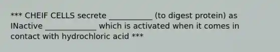 *** CHEIF CELLS secrete ___________ (to digest protein) as INactive _____________ which is activated when it comes in contact with hydrochloric acid ***