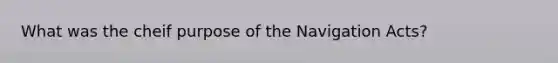 What was the cheif purpose of the Navigation Acts?