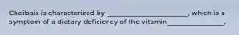 Cheilosis is characterized by ________________________, which is a symptom of a dietary deficiency of the vitamin_________________,