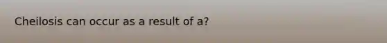 Cheilosis can occur as a result of a?