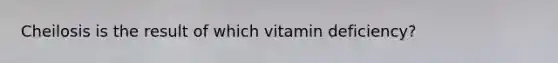 Cheilosis is the result of which vitamin deficiency?