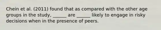 Chein et al. (2011) found that as compared with the other age groups in the study, ______ are ______ likely to engage in risky decisions when in the presence of peers.