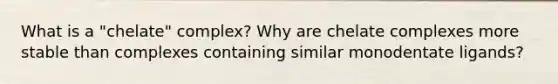 What is a "chelate" complex? Why are chelate complexes more stable than complexes containing similar monodentate ligands?