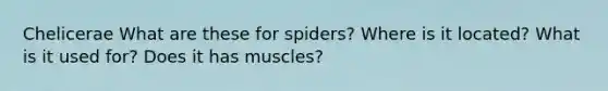 Chelicerae What are these for spiders? Where is it located? What is it used for? Does it has muscles?